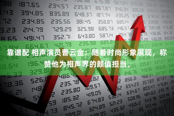 靠谱配 相声演员曹云金：随着时尚形象展现，称赞他为相声界的颜值担当。