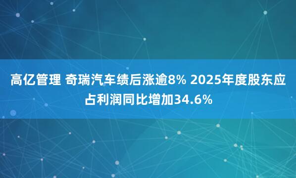 高亿管理 奇瑞汽车绩后涨逾8% 2025年度股东应占利润同比增加34.6%