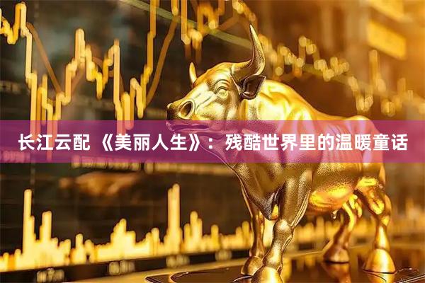 长江云配 《美丽人生》：残酷世界里的温暖童话